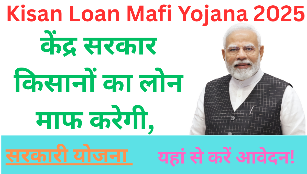 Kisan Loan Mafi Yojana 2025: केंद्र सरकार किसानों का लोन माफ करेगी, यहां से करें आवेदन!