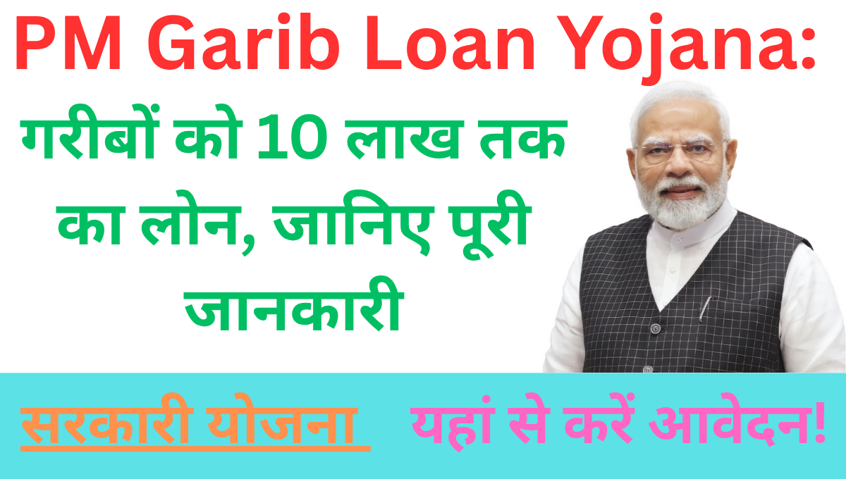 PM Garib Loan Yojana: गरीबों को 10 लाख तक का लोन, जानिए पूरी जानकारी
