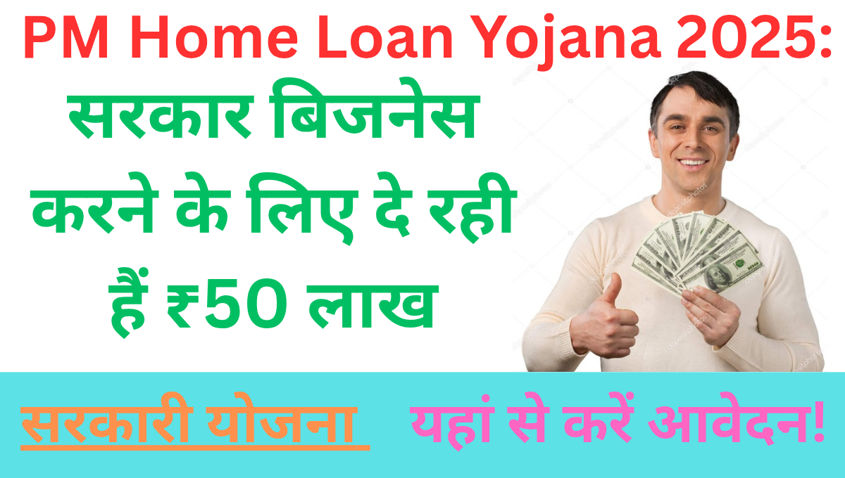 PM Home Loan Yojana 2025: सरकार बिजनेस करने के लिए दे रही हैं ₹50 लाख